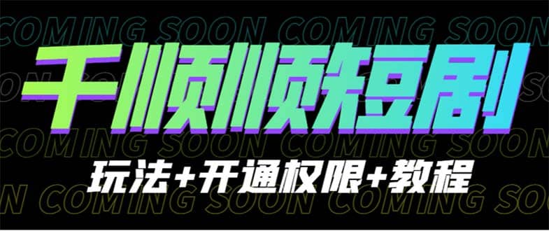 收费800多的千顺顺短剧玩法+开通权限+教程-南风轻创