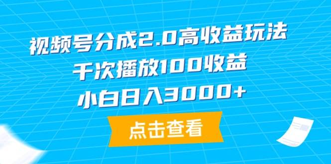 视频号分成2.0高收益玩法，千次播放100收益，小白日入3000+-南风轻创