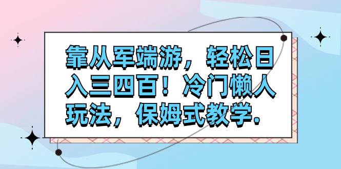 靠从军端游，轻松日入三四百！冷门懒人玩法，保姆式教学.-南风轻创