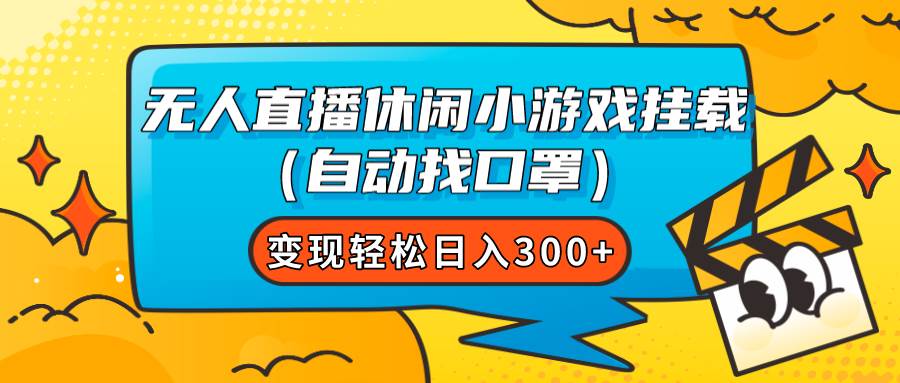 无人直播休闲小游戏挂载（自动找口罩）变现轻松日入300+-南风轻创