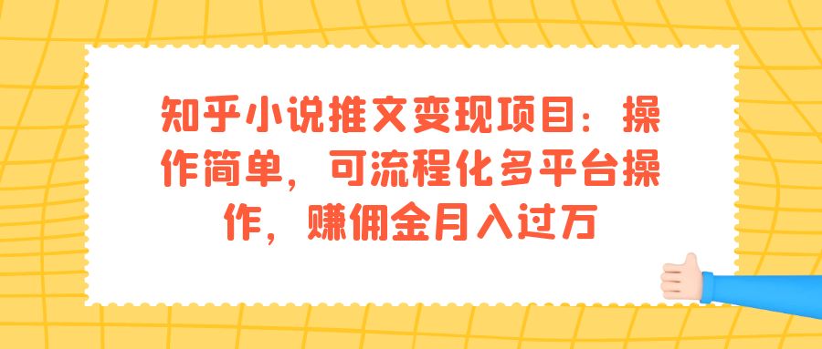 知乎小说推文变现项目：操作简单，可流程化多平台操作，赚佣金月入过万-南风轻创
