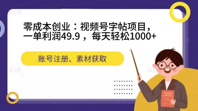 零成本创业：视频号字帖项目，一单利润49.9 ，每天轻松1000+-南风轻创