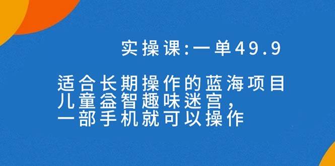 一单49.9长期蓝海项目，儿童益智趣味迷宫，一部-南风轻创