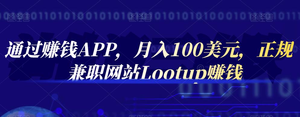 通过赚钱APP，月入100美元，正规兼职网站Lootup赚钱-南风轻创