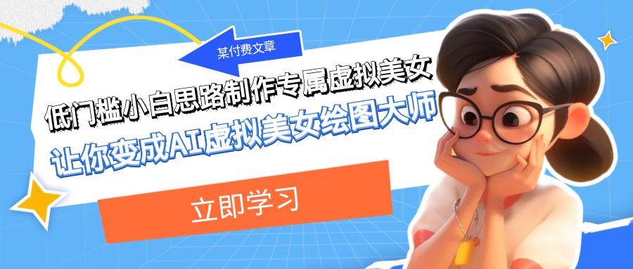 某付费文章：低门槛小白思路制作专属虚拟美女 让你变成AI虚拟美女绘图大师-南风轻创