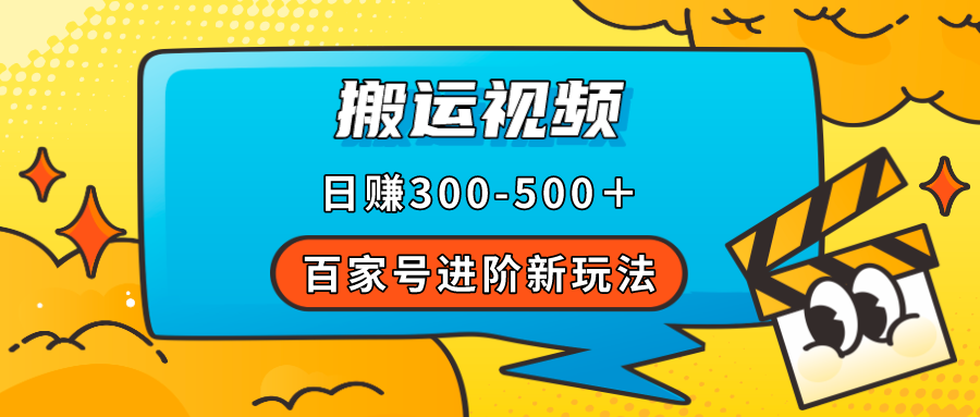 百家号进阶新玩法，靠搬运视频，轻松日赚500＋，附详细操作流程-南风轻创