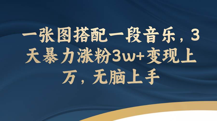 一张图搭配一段音乐，3天暴力涨粉3w+变现上万，无脑上手-南风轻创
