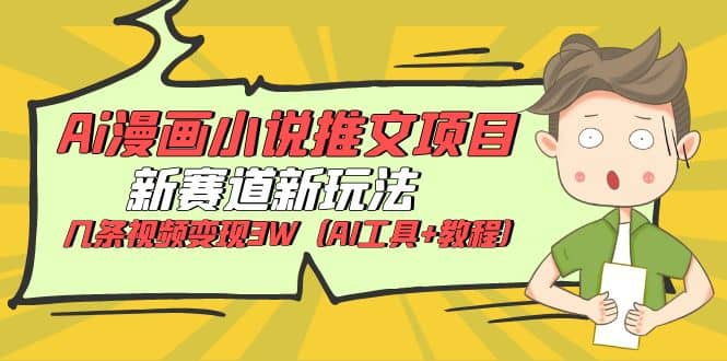 Ai漫画小说推文项目，新赛道新玩法，几条视频变现3W（AI工具+教程）-南风轻创