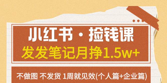 小红书·捡钱课 发发笔记月挣1.5w+不做图 不发货 1周就见效(个人篇+企业篇)-南风轻创
