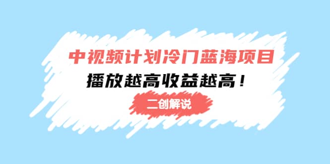 中视频计划冷门蓝海项目【二创解说】培训课程-南风轻创