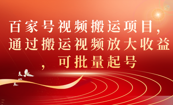 百家号视频搬运项目，通过搬运视频放大收益，可批量起号-南风轻创