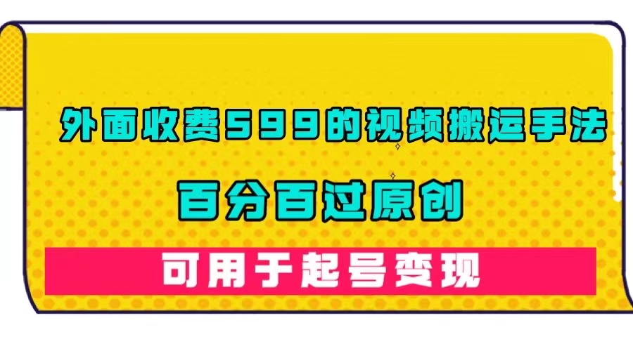 外面收费599的视频搬运手法，百分百过原创，可用起号变现-南风轻创