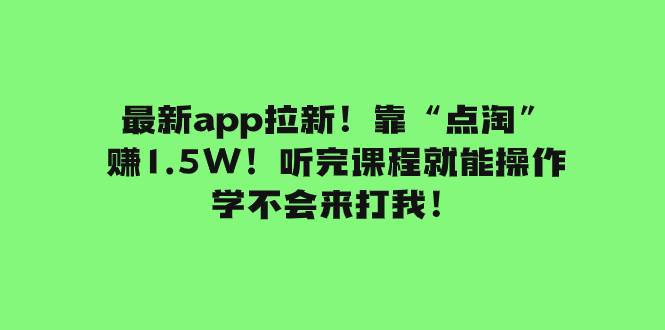 最新app拉新！靠“点淘”赚1.5W！听完课程就能操作！学不会来打我！-南风轻创