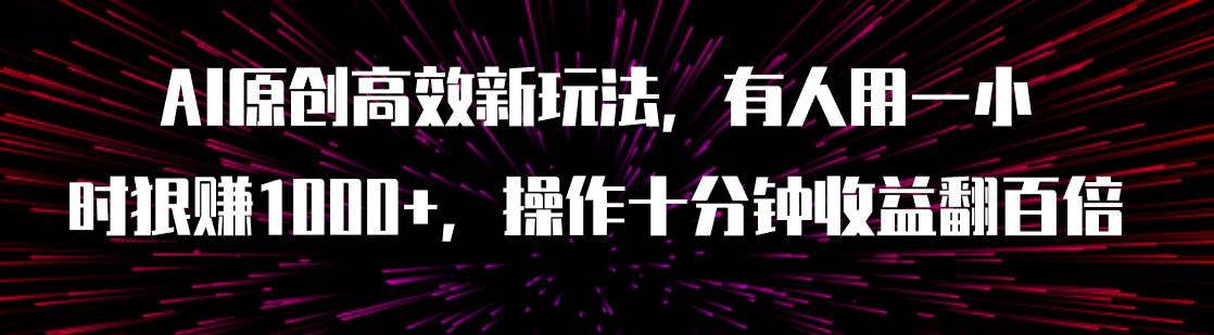 AI原创高效新玩法，有人用一小时狠赚1000+操作十分钟收益翻百倍（附软件）-南风轻创