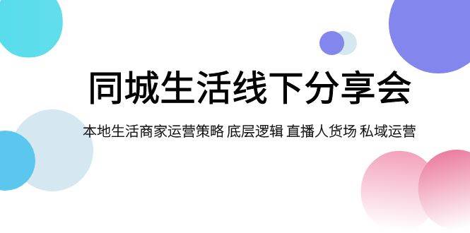同城生活线下分享会，本地生活商家运营策略 底层逻辑 直播人货场 私域运营-南风轻创