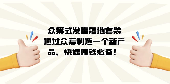 众筹式·发售落地套装：通过众筹制造一个新产品，快速赚钱必备！-南风轻创