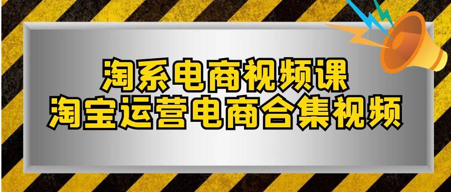 淘系-电商视频课，淘宝运营电商合集视频（33节课）-南风轻创