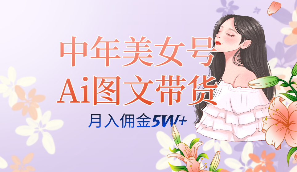 中年美女号ai图文带货3.0玩法，单号月入五位数，可多账号矩阵，全AI创作-南风轻创