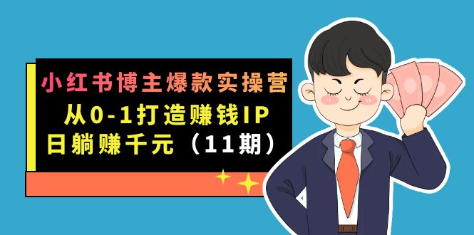 小红书博主爆款实操营·第11期：从0-1打造赚钱IP，日躺赚千元，9月完结新课-南风轻创