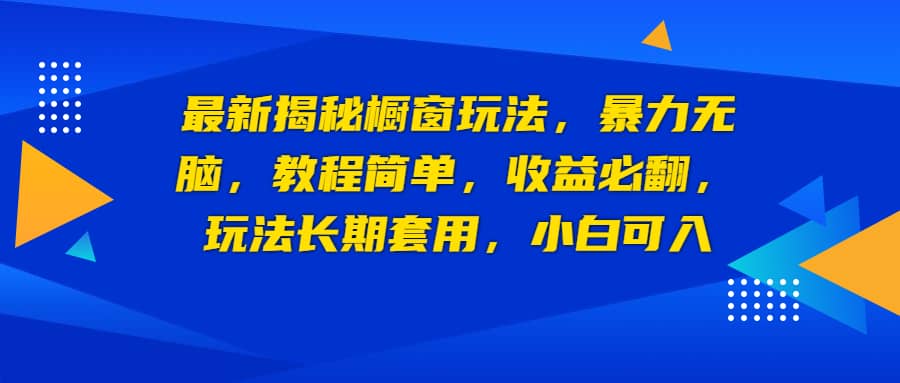 最新揭秘橱窗玩法，暴力无脑，收益必翻，玩法长期套用，小白可入-南风轻创