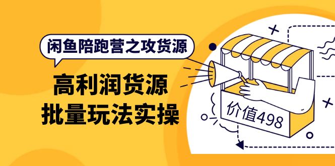 闲鱼陪跑营之攻货源：高利润货源批量玩法，月入过万实操（价值498）-南风轻创