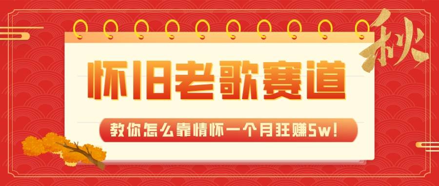 全新蓝海，怀旧老歌赛道，教你怎么靠情怀一个月狂赚5w！-南风轻创