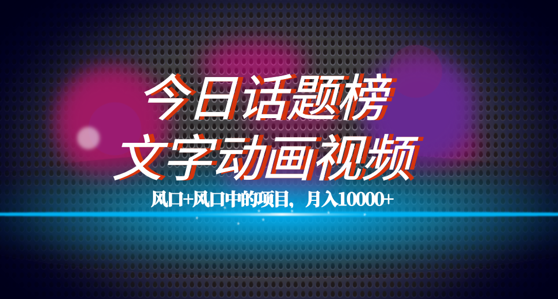 全网首发文字动画视频+今日话题2.0项目教程，平台扶持流量，月入五位数-南风轻创