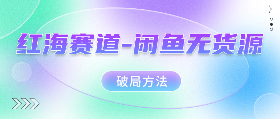 红海赛道闲鱼无货源破局方法-南风轻创