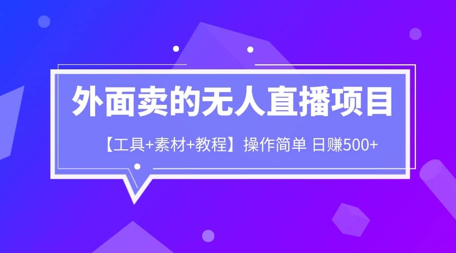 外面卖1980的无人直播项目【工具+素材+教程】日赚500+-南风轻创