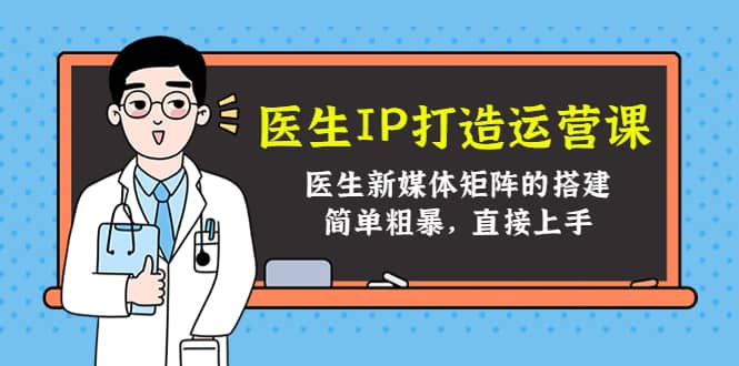 医生IP打造运营课，医生新媒体矩阵的搭建，简单粗暴，直接上手-南风轻创