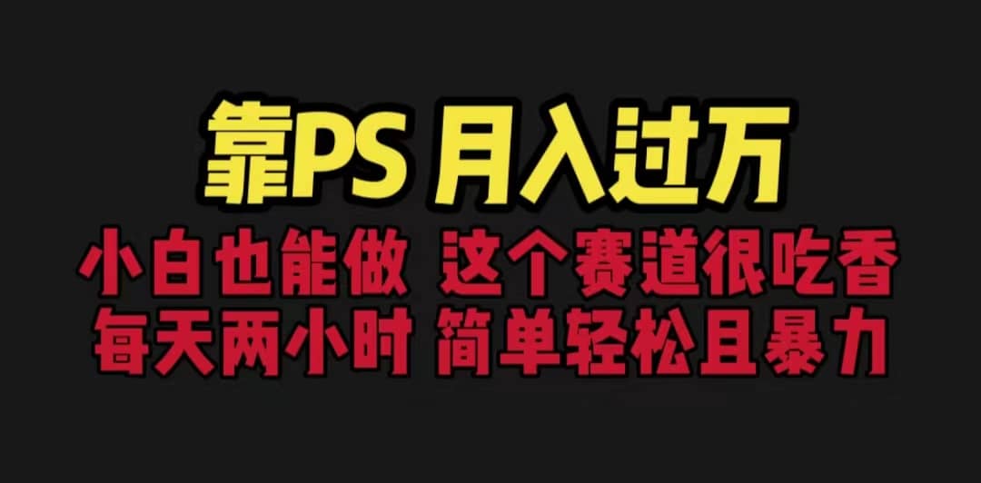 靠PS月入过万 小白做这个赛道很吃香 每天2小时，简单且暴利（教学+170G资料-南风轻创