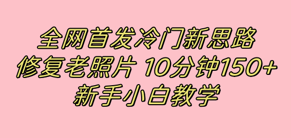 全网首发冷门新思路，修复老照片，10分钟收益150+，适合新手操作的项目-南风轻创