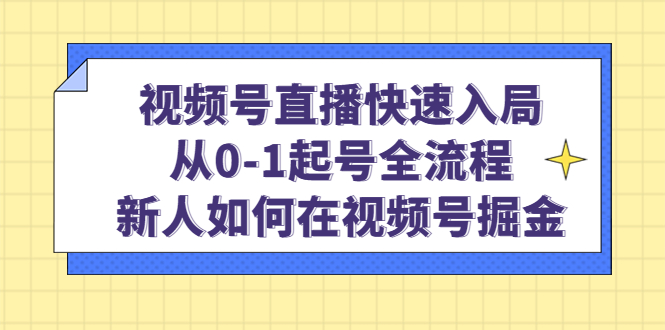 视频号直播快速入局：从0-1起号全流程，新人如何在视频号掘金-南风轻创