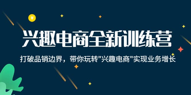 兴趣电商全新训练营：打破品销边界，带你玩转“兴趣电商“实现业务增长-南风轻创