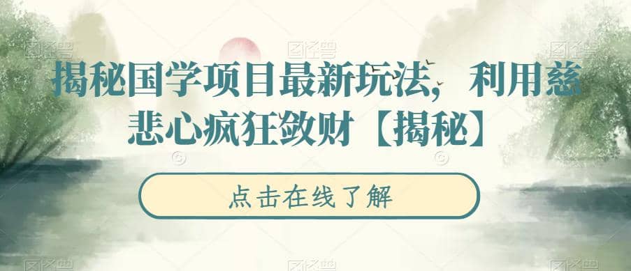 揭秘国学项目最新玩法，利用慈悲心疯狂敛财【揭秘】-南风轻创