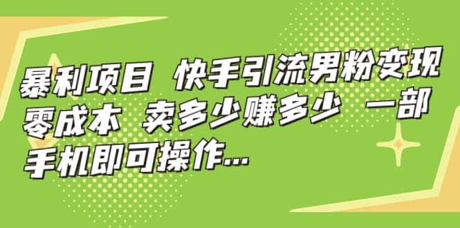 快手引流男粉变现，零成本，卖多少赚多少，一部手机即可操作，一天1000+-南风轻创