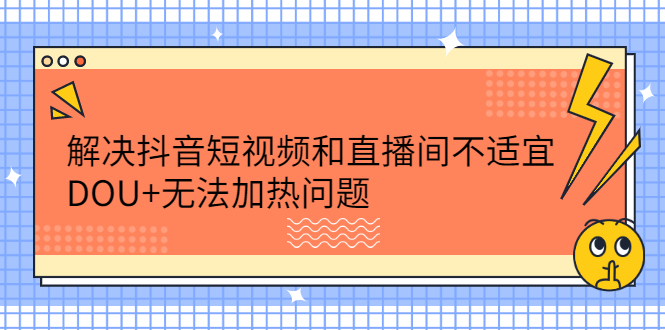 解决抖音短视频和直播间不适宜，DOU+无法加热问题-南风轻创