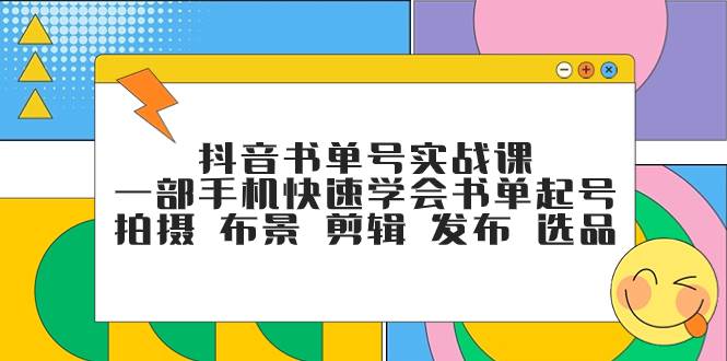 抖音书单号实战课，一部手机快速学会书单起号 拍摄 布景 剪辑 发布 选品-南风轻创