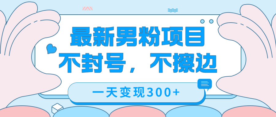 最新男粉变现，不擦边，不封号，日入300+（附1360张美女素材）-南风轻创