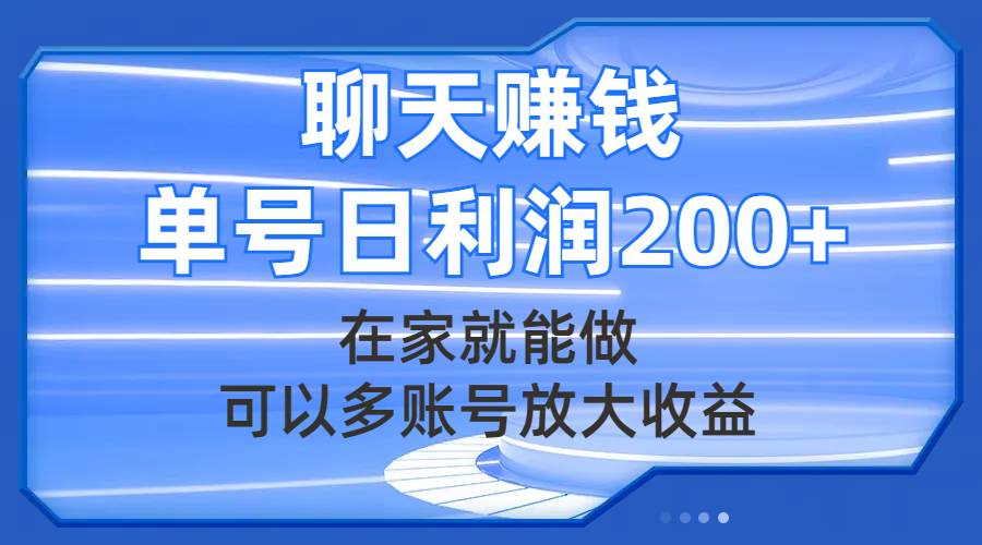 聊天赚钱，在家就能做，可以多账号放大收益，单号日利润200+-南风轻创