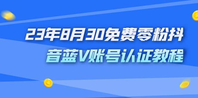 外面收费1980的23年8月30免费零粉抖音蓝V账号认证教程-南风轻创