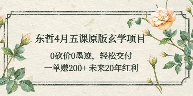 东哲4月五课原版玄学项目：0砍价0墨迹 轻松交付 未来20年红利-南风轻创