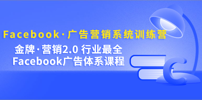 Facebook·广告营销系统训练营：金牌·营销2.0 行业最全Facebook广告·体系-南风轻创