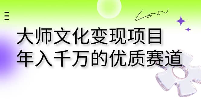 大师文化变现项目 年入千万的优质赛道-南风轻创