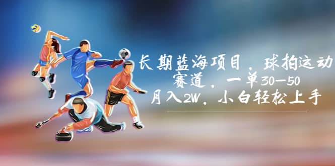 长期蓝海项目，球拍运动赛道，一单30-50，月入2W，小白轻松上手-南风轻创
