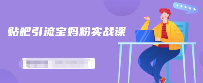 百度贴吧引流宝妈粉实战课，小白也可以日引100+精准粉【视频课程】-南风轻创