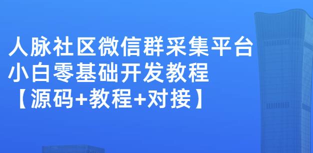 外面卖1000的人脉社区微信群采集平台小白0基础开发教程【源码+教程+对接】-南风轻创