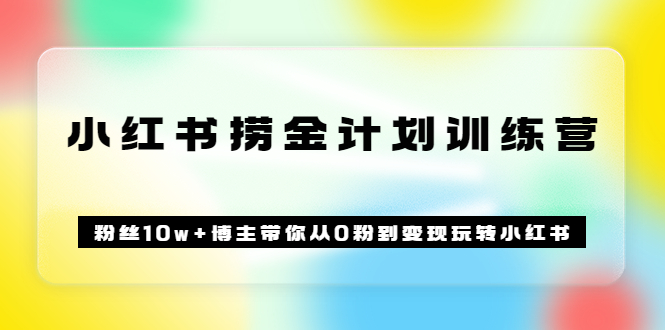《小红书捞金计划训练营》粉丝10w+博主带你从0粉到变现玩转小红书（72节课)-南风轻创
