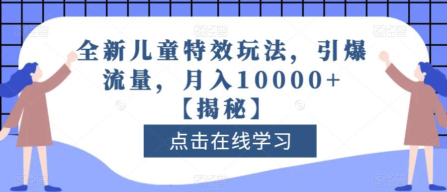 全新儿童特效玩法，引爆流量，月入10000+【揭秘】-南风轻创