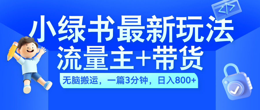 2024小绿书流量主+带货最新玩法，AI无脑搬运，一篇图文3分钟，日入800+-南风轻创